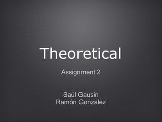 Theoretical
   Assignment 2


    Saúl Gausin
  Ramón González
 