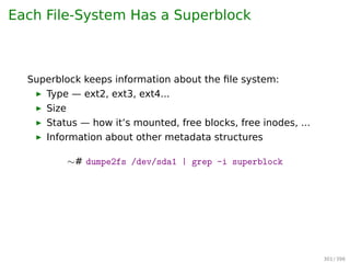 On-Disk Information Structure
Boot control block a MBR copy
UFS: Boot block
NTFS: Partition boot sector
Volume control block Contains volume details
number of blocks size of blocks
free-block count free-block pointers
free FCB count free FCB pointers
UFS: Superblock
NTFS: Master File Table
Directory structure Organizes the ﬁles FCB, File control
block, contains ﬁle details (metadata).
UFS: I-node
NTFS: Stored in MFT using a relatiional database
structure, with one row per ﬁle
300 / 397
 