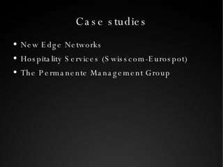 Case studies New Edge Networks Hospitality Services (Swisscom-Eurospot) The Permanente Management Group 