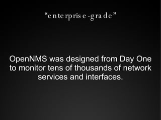 “enterprise-grade” OpenNMS was designed from Day One to monitor tens of thousands of network services and interfaces. 
