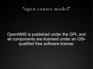 “open source model” OpenNMS is published under the GPL and all components are licensed under an OSI-qualified free software license. 