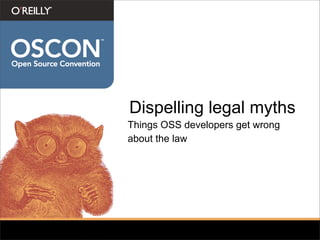 Dispelling legal myths
Things OSS developers get wrong
about the law
