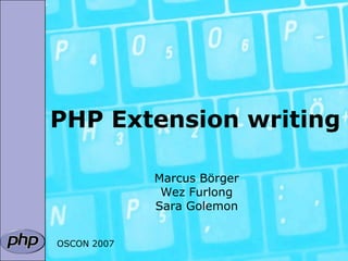 PHP Extension writing

             Marcus Börger
              Wez Furlong
             Sara Golemon


OSCON 2007