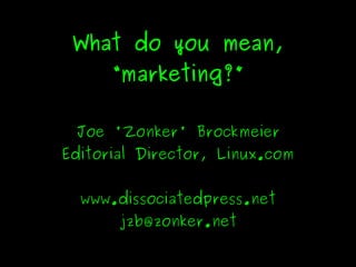 What do you mean,
          “marketing?”

     Joe 'Zonker' Brockmeier
    Editorial Director, Linux.com


      www.dissociatedpress.net
           jzb@zonker.net
                   