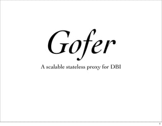 Gofer
A scalable stateless proxy for DBI




                                     1