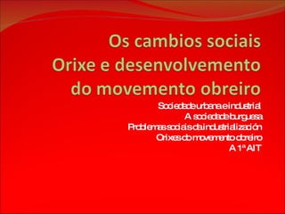 Sociedade urbana e industrial A sociedade burguesa Problemas sociais da industrialización Orixes do movemento obreiro A 1ª AIT 