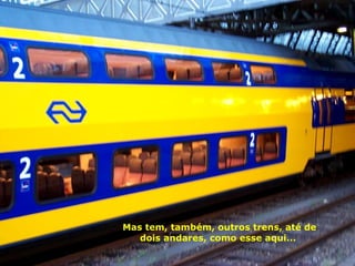 Mas tem, também, outros trens, até de dois andares, como esse aqui...  