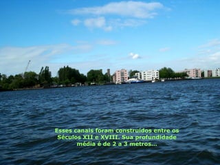 Esses canais foram construídos entre os Séculos XII e XVIII. Sua profundidade média é de 2 a 3 metros... 