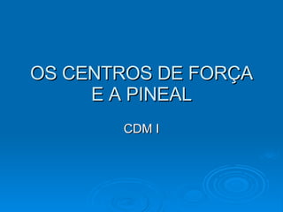 OS CENTROS DE FORÇA E A PINEAL CDM I 