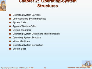 Chapter 2:  Operating-System Structures Operating System Services User Operating System Interface System Calls Types of System Calls System Programs Operating System Design and Implementation Operating System Structure Virtual Machines Operating System Generation System Boot 