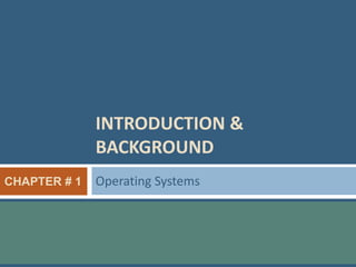 INTRODUCTION &
BACKGROUND
Operating Systems
CHAPTER # 1
 