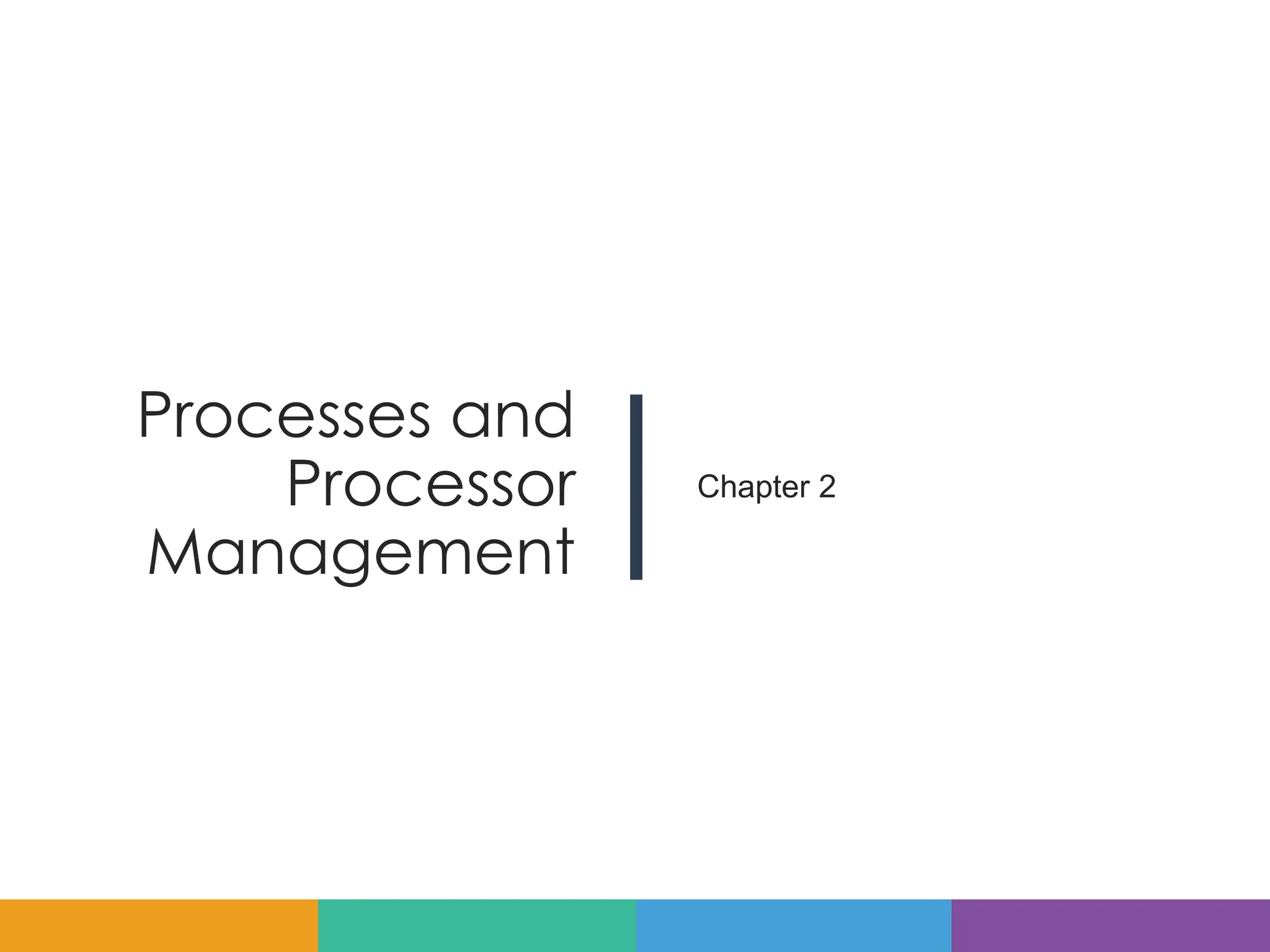 Processes and
Processor
Management
Chapter 2
 
