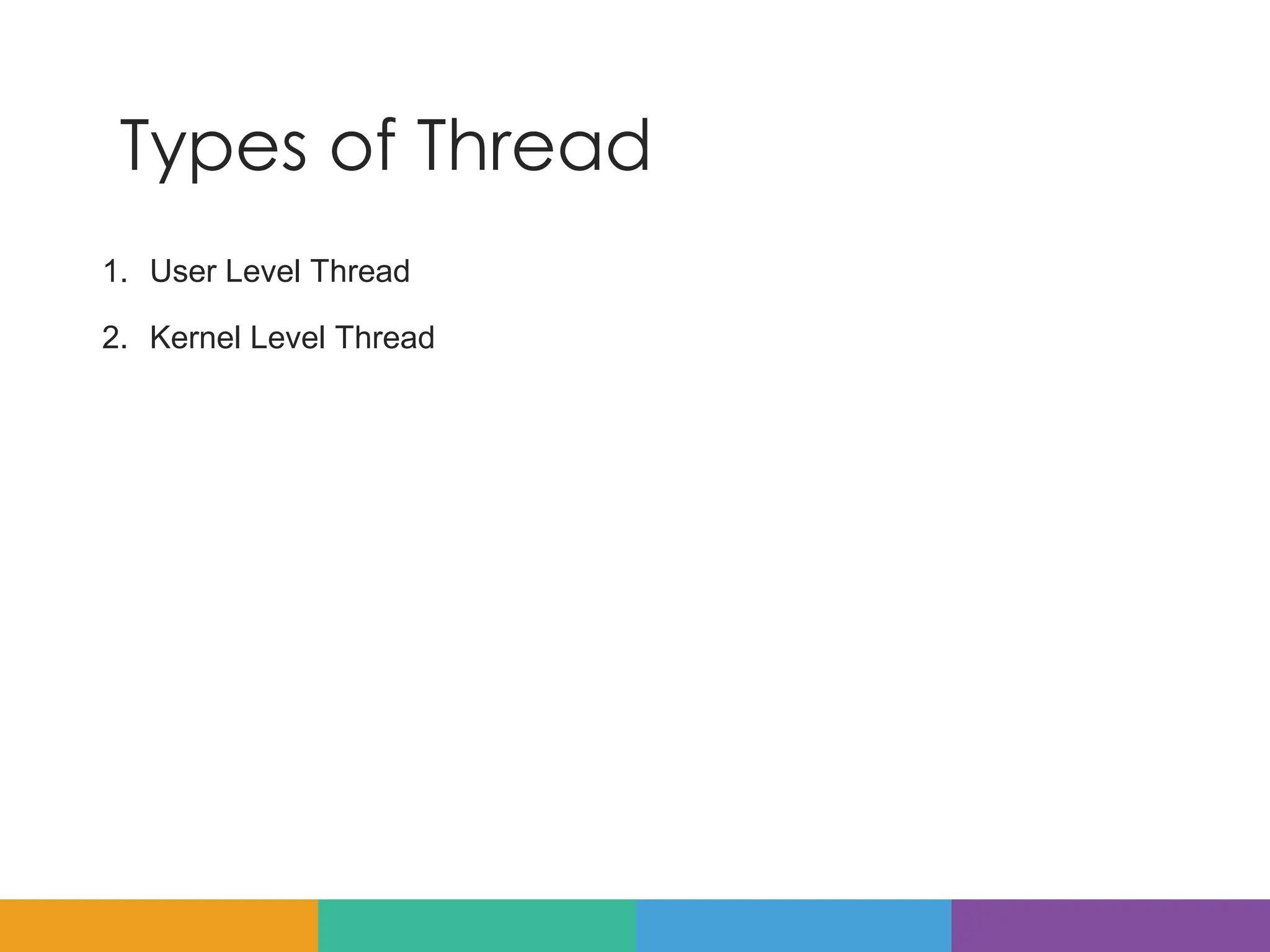 Types of Thread
1. User Level Thread
2. Kernel Level Thread
 