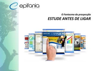 O Fantasma da prospecção
ESTUDE ANTES DE LIGAR
 