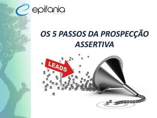 OS 5 PASSOS DA PROSPECÇÃO
ASSERTIVA
 