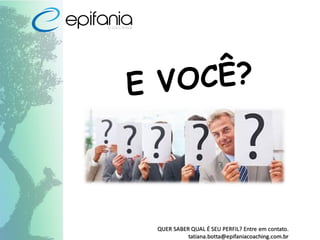 QUER SABER QUAL É SEU PERFIL? Entre em contato.
tatiana.botta@epifaniacoaching.com.br
 