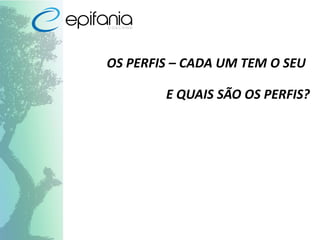 OS PERFIS – CADA UM TEM O SEU
E QUAIS SÃO OS PERFIS?
 