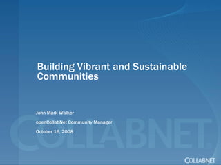 Building Vibrant and Sustainable Communities John Mark Walker openCollabNet Community Manager October 16, 2008 