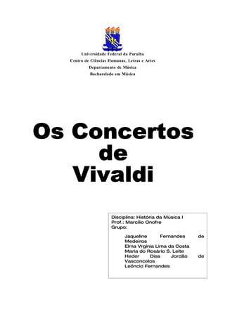 Universidade Federal da Paraíba
Centro de Ciências Humanas, Letras e Artes
         Departamento de Música
         Bacharelado em Música




                    Disciplina: História da Música I
                    Prof.: Marcílio Onofre
                    Grupo:

                           Jaqueline      Fernandes     de
                           Medeiros
                           Elma Vrgínia Lima da Costa
                           Maria do Rosário S. Leite
                           Heder     Dias     Jordão    de
                           Vasconcelos
                           Leôncio Fernandes
 