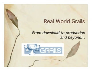 Real World Grails

From download to production
              and beyond…




                          1