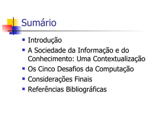 Sumário Introdução A Sociedade da Informação e do Conhecimento: Uma Contextualização Os Cinco Desafios da Computação Considerações Finais Referências Bibliográficas 
