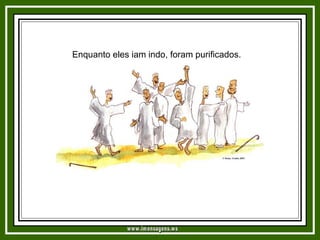 Enquanto eles iam indo, foram purificados. www.imensagens.ws 