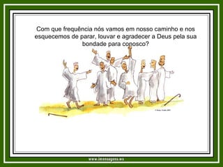 Com que frequência nós vamos em nosso caminho e nos esquecemos de parar, louvar e agradecer a Deus pela sua bondade para conosco? www.imensagens.ws 