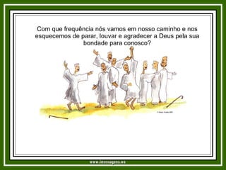 Com que frequência nós vamos em nosso caminho e nos esquecemos de parar, louvar e agradecer a Deus pela sua bondade para conosco? www.imensagens.ws 