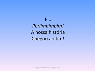 E… Perlimpimpim! A nossa história Chegou ao fim! http://jardimdecruzeiro.blogspot.com 