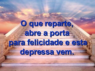 O que reparte,  abre a porta  para felicidade e esta depressa vem.  