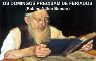 OS DOMINGOS PRECISAM DE FERIADOS
        (Rabino Nilton Bonder)
 