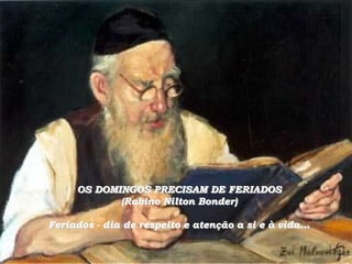 OS DOMINGOS PRECISAM DE FERIADOS
            (Rabino Nilton Bonder)

Feriados - dia de respeito e atenção a si e à vida...
 