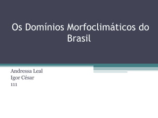 Os Domínios Morfoclimáticos do Brasil  Andressa Leal Igor César 111 