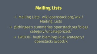 Mailing Lists
→ Mailing Lists- wiki.openstack.org/wiki/
Mailing_Lists
→ @thingee's summaries openstack.org/blog/
category/uncategorized/
→ LWOOD- hugh.blemings.id.au/category/
openstack/lwood/x
 