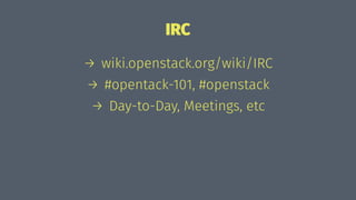 IRC
→ wiki.openstack.org/wiki/IRC
→ #opentack-101, #openstack
→ Day-to-Day, Meetings, etc
 
