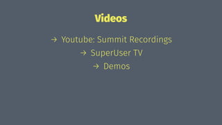 Videos
→ Youtube: Summit Recordings
→ SuperUser TV
→ Demos
 
