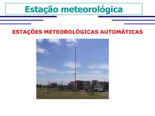 Estação meteorológica

ESTAÇÕES METEOROLÓGICAS AUTOMÁTICAS
 