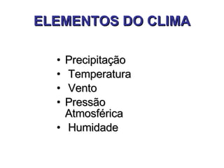 ELEMENTOS DO CLIMA Precipitação Temperatura Vento Pressão Atmosférica Humidade 