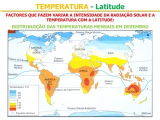 FACTORES QUE FAZEM VARIAR A INTENSIDADE DA RADIAÇÃO SOLAR E A TEMPERATURA COM A LATITUDE: TEMPERATURA  - Latitude DISTRIBUIÇÃO DAS TEMPERATURAS MENSAIS EM DEZEMBRO 