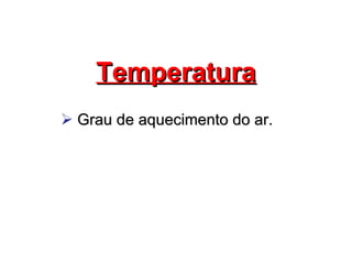 Temperatura Grau de aquecimento do ar. 