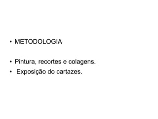 ●   METODOLOGIA

●   Pintura, recortes e colagens.
●   Exposição do cartazes.
 