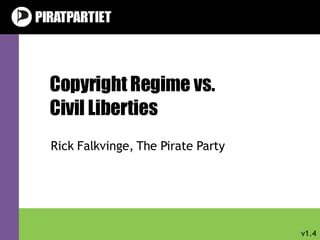 Copyright Regime vs. Civil Liberties Rick Falkvinge, The Pirate Party v1.4 