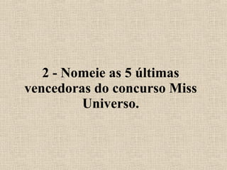 2 - Nomeie as 5 últimas vencedoras do concurso Miss Universo. 