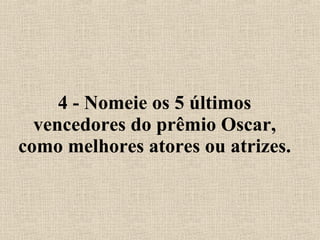 4 - Nomeie os 5 últimos vencedores do prêmio Oscar, como melhores atores ou atrizes. 
