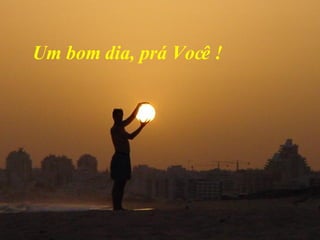 Um bom dia, prá Você ! 