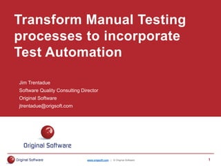 www.origsoft.com | © Original Software 1
Jim Trentadue
Software Quality Consulting Director
Original Software
jtrentadue@origsoft.com
Transform Manual Testing
processes to incorporate
Test Automation
 