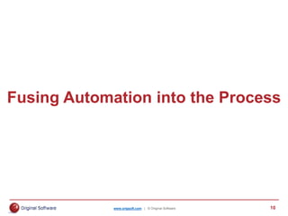 www.origsoft.com | © Original Software 10
Fusing Automation into the Process
 
