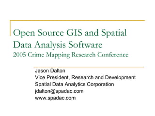 Open Source GIS and Spatial
Data Analysis Software
2005 Crime Mapping Research Conference
Jason Dalton
Vice President, Research and Development
Spatial Data Analytics Corporation
jdalton@spadac.com
www.spadac.com
 