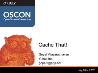 Cache That!
Gopal Vijayaraghavan
Yahoo Inc.
gopalv@php.net

                       July 26th, 2007