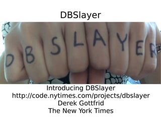 DBSlayer




           Introducing DBSlayer
http://code.nytimes.com/projects/dbslayer
               Derek Gottfrid
            The New York Times